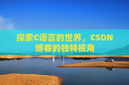 探索C语言的世界，CSDN博客的独特视角